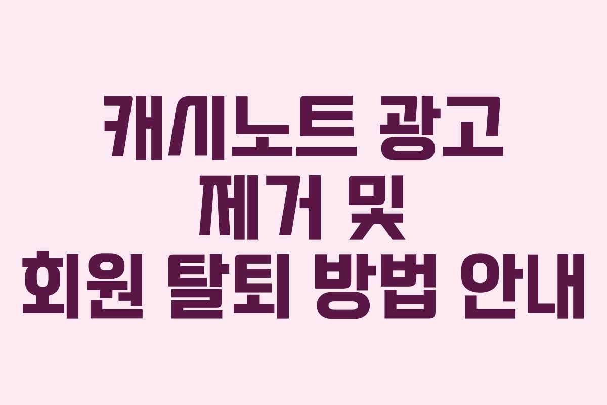 캐시노트 광고 제거 및 회원 탈퇴 방법 안내