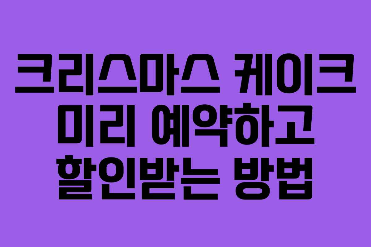 크리스마스 케이크 미리 예약하고 할인받는 방법