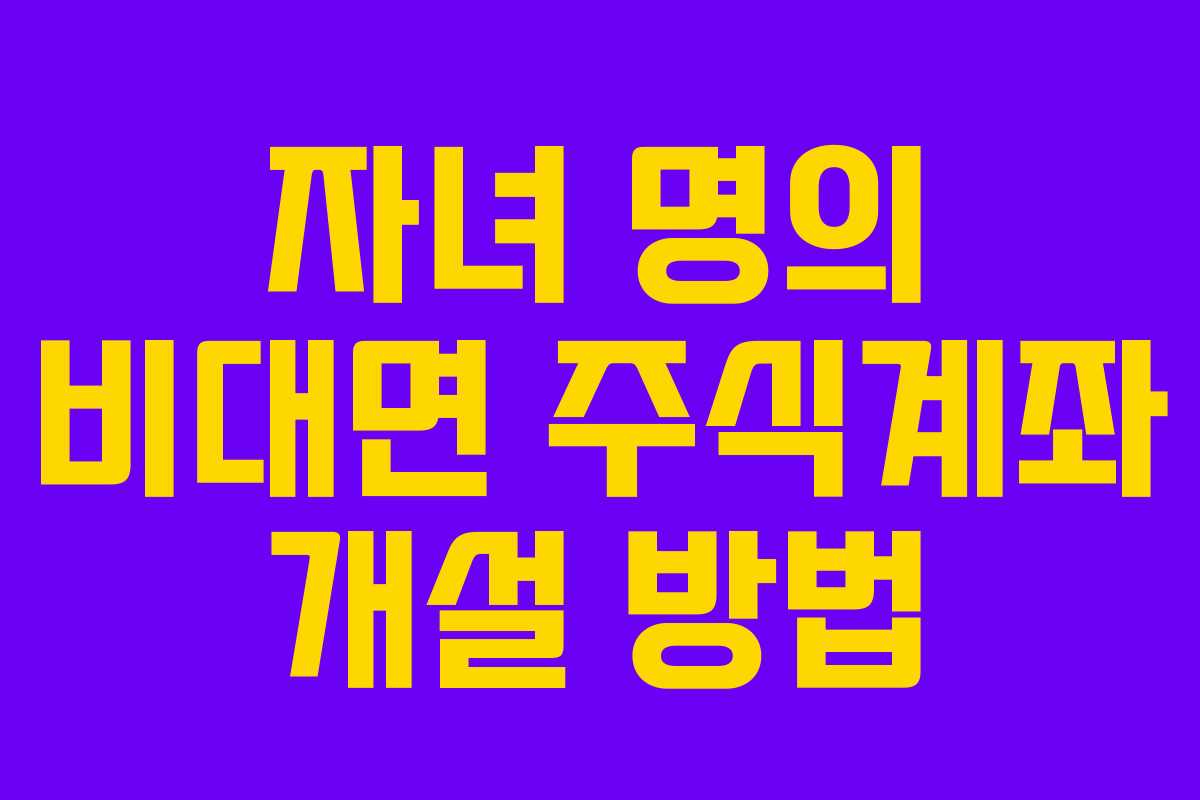 자녀 명의 비대면 주식계좌 개설 방법