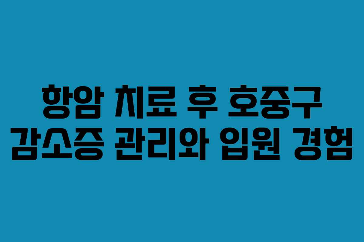 항암 치료 후 호중구 감소증 관리와 입원 경험