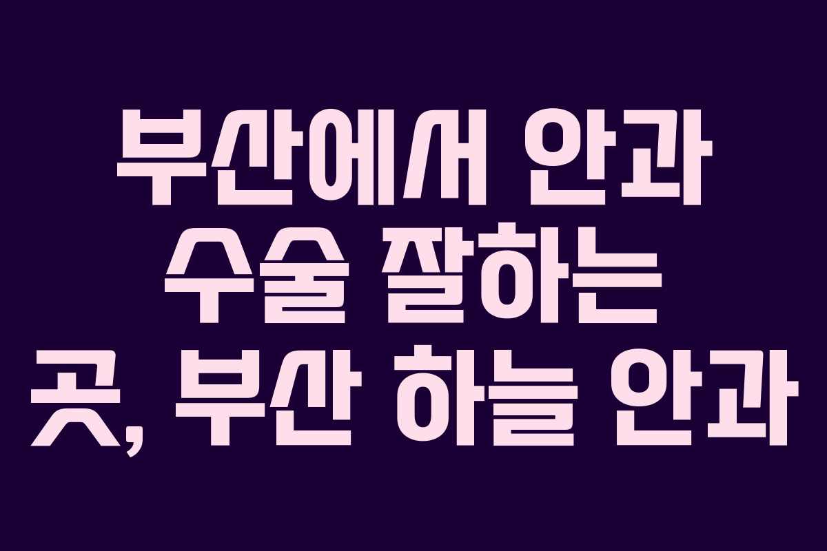 부산에서 안과 수술 잘하는 곳, 부산 하늘 안과