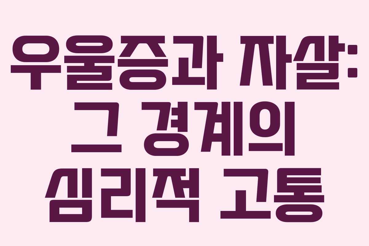 우울증과 자살: 그 경계의 심리적 고통