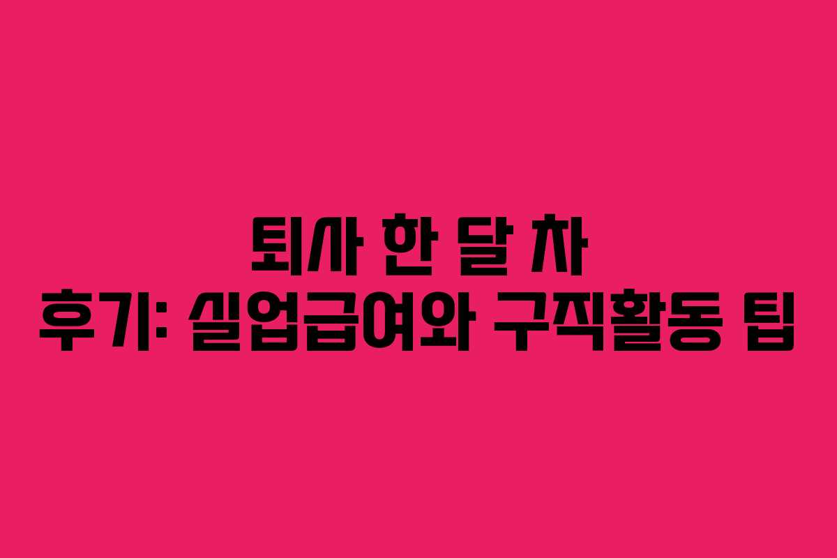퇴사 한 달 차 후기: 실업급여와 구직활동 팁