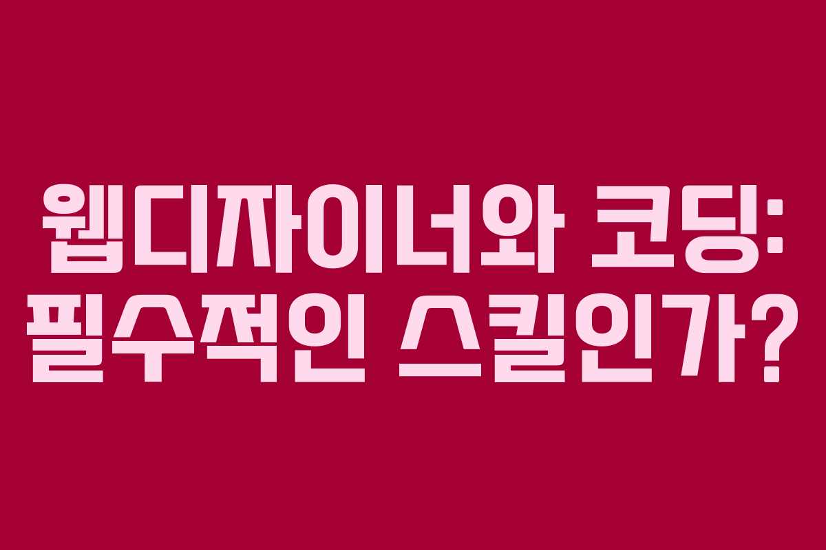 웹디자이너와 코딩: 필수적인 스킬인가?