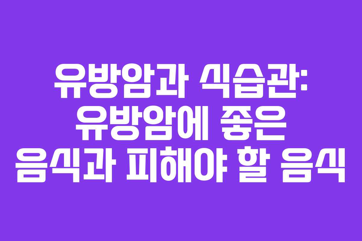 유방암과 식습관: 유방암에 좋은 음식과 피해야 할 음식