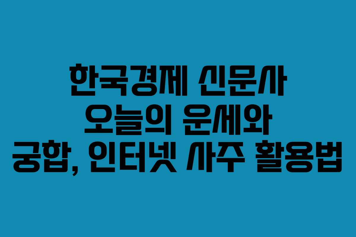 한국경제 신문사 오늘의 운세와 궁합, 인터넷 사주 활용법