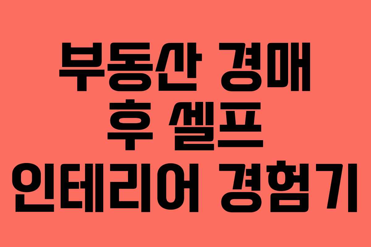 부동산 경매 후 셀프 인테리어 경험기