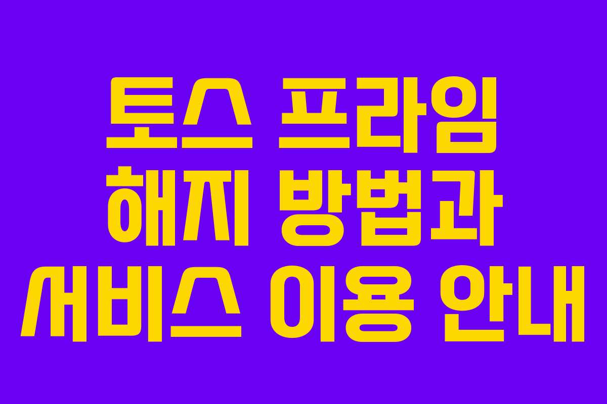토스 프라임 해지 방법과 서비스 이용 안내