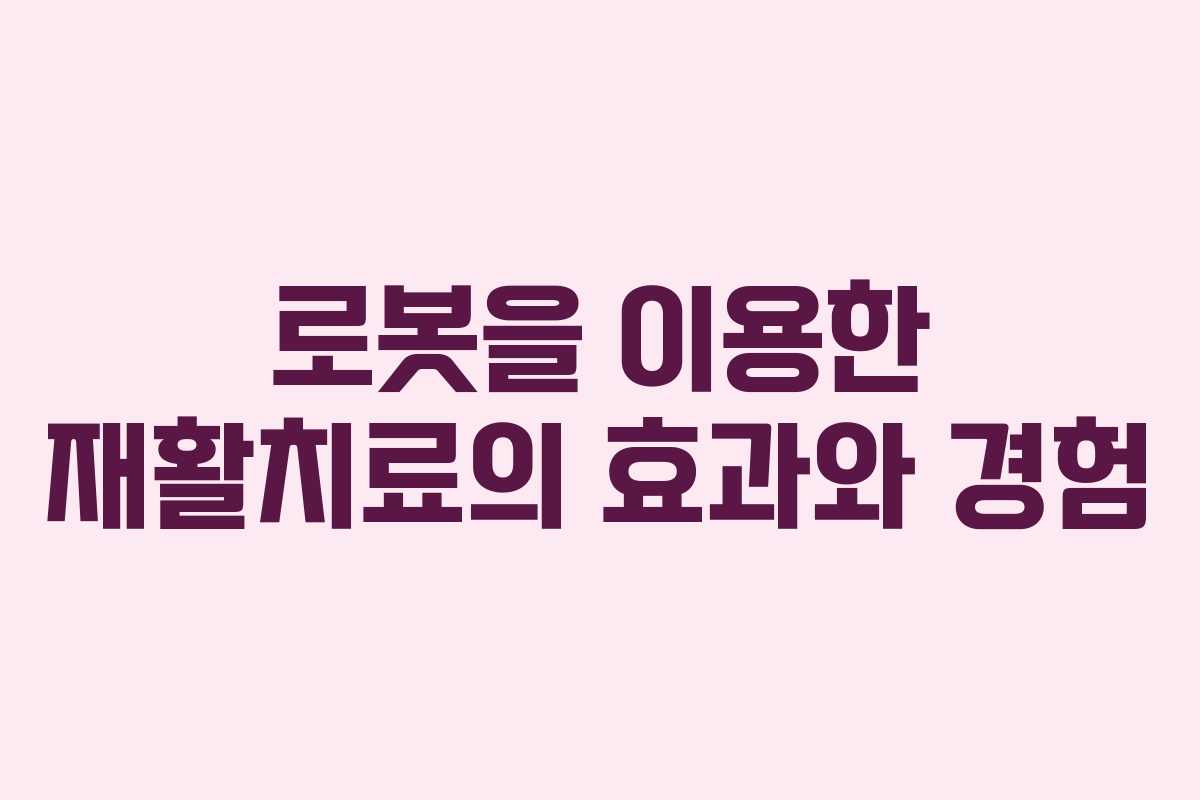 로봇을 이용한 재활치료의 효과와 경험