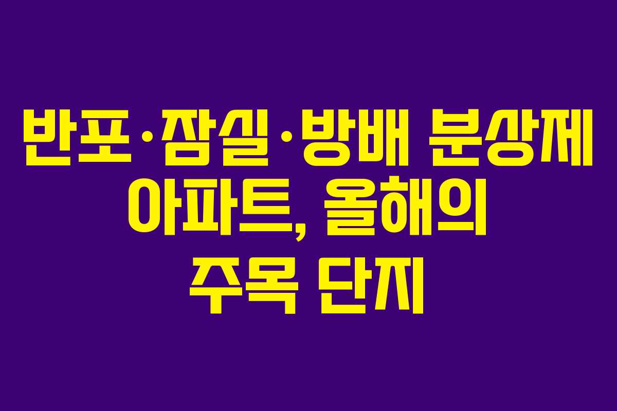 반포·잠실·방배 분상제 아파트, 올해의 주목 단지