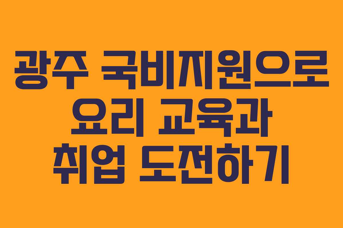 광주 국비지원으로 요리 교육과 취업 도전하기