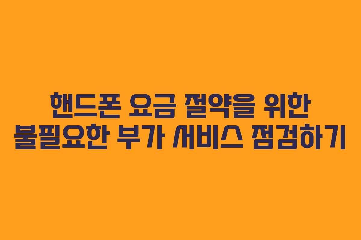 핸드폰 요금 절약을 위한 불필요한 부가 서비스 점검하기