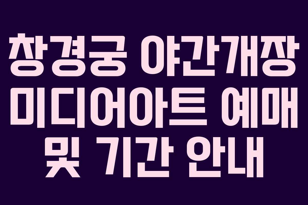 창경궁 야간개장 미디어아트 예매 및 기간 안내