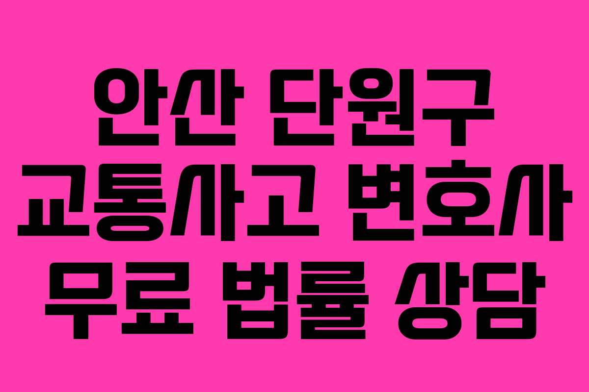 안산 단원구 교통사고 변호사 무료 법률 상담