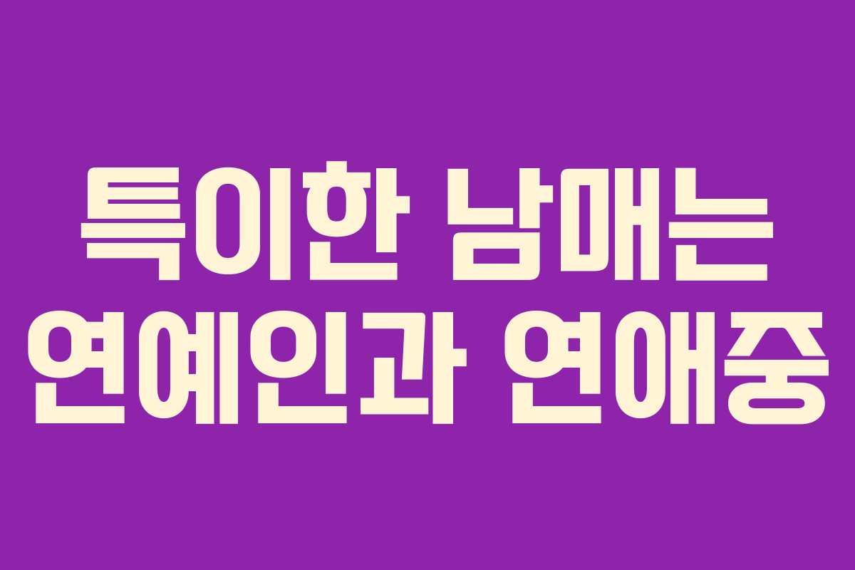 특이한 남매는 연예인과 연애중