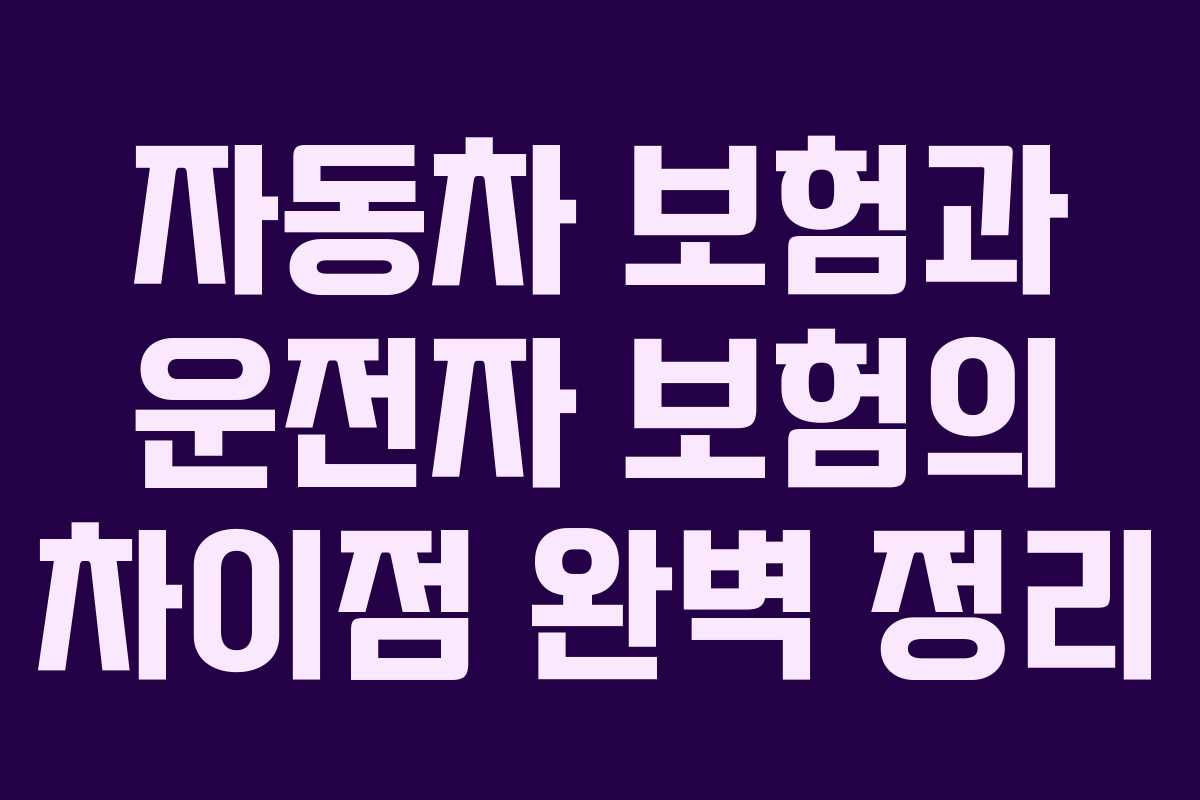 자동차 보험과 운전자 보험의 차이점 완벽 정리