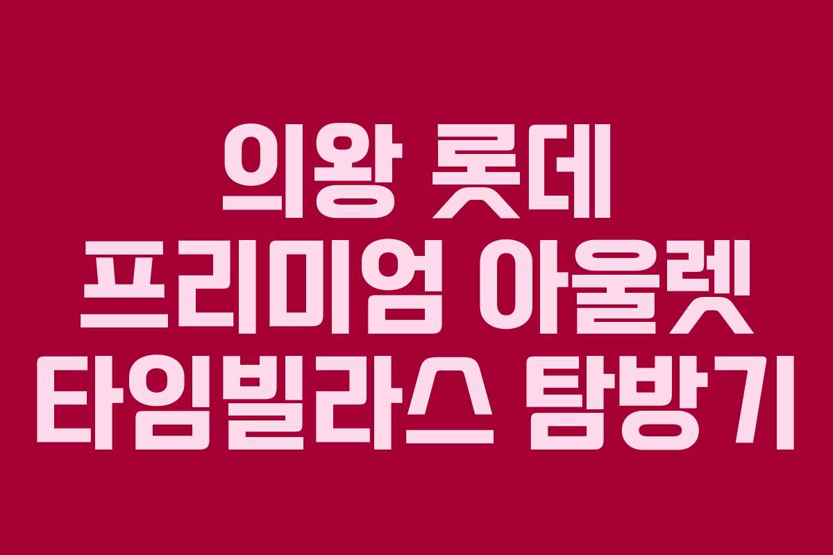 의왕 롯데 프리미엄 아울렛 타임빌라스 탐방기