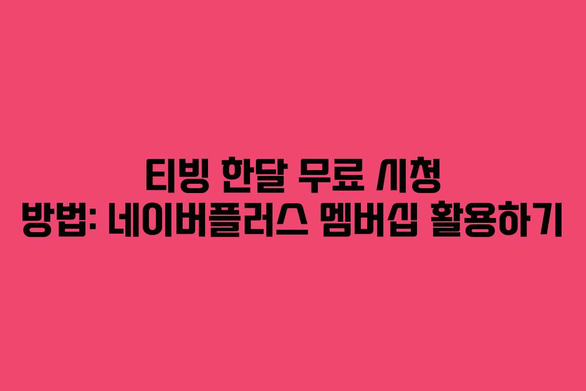 티빙 한달 무료 시청 방법: 네이버플러스 멤버십 활용하기