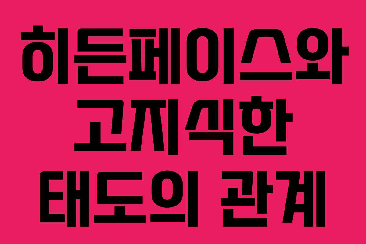 히든페이스와 고지식한 태도의 관계