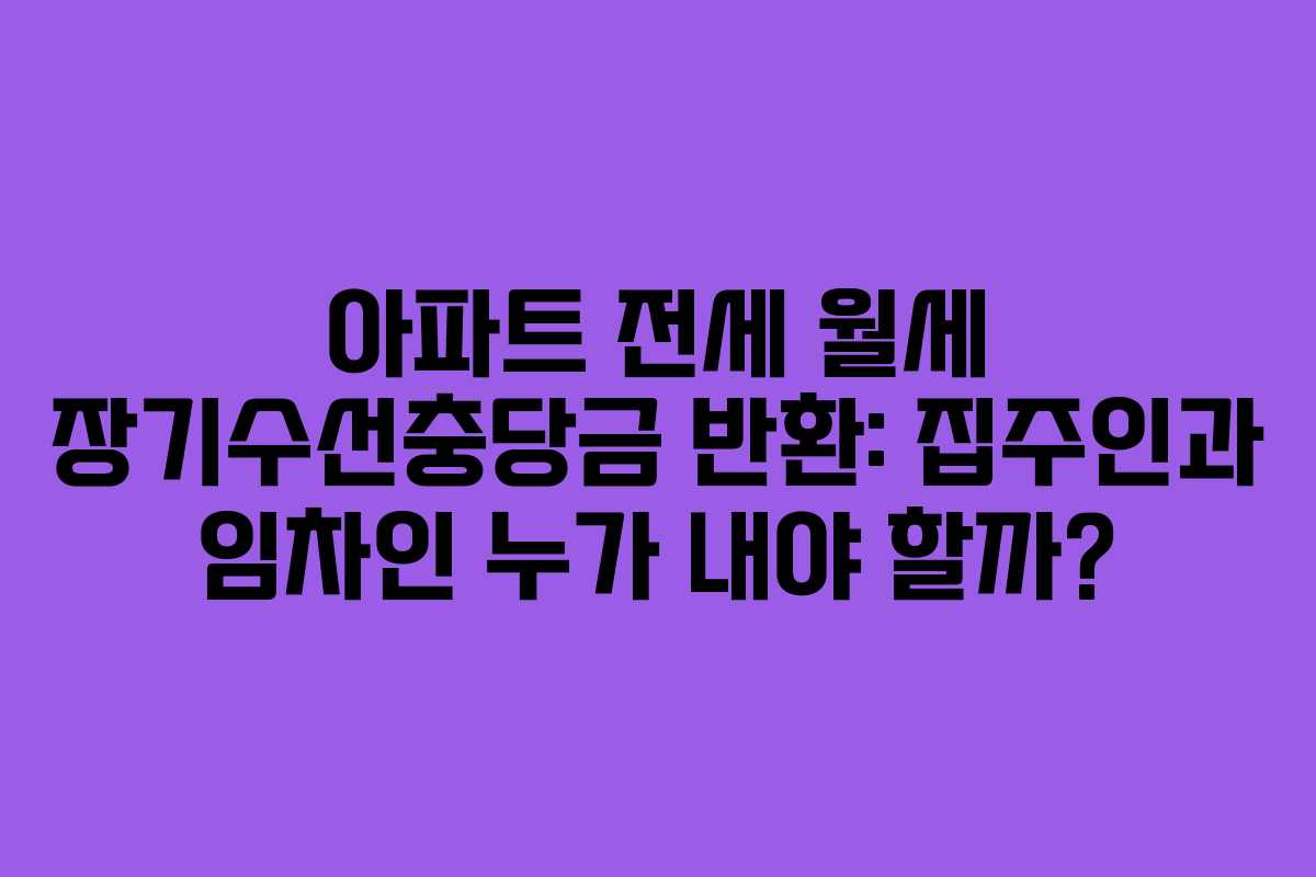 아파트 전세 월세 장기수선충당금 반환: 집주인과 임차인 누가 내야 할까?