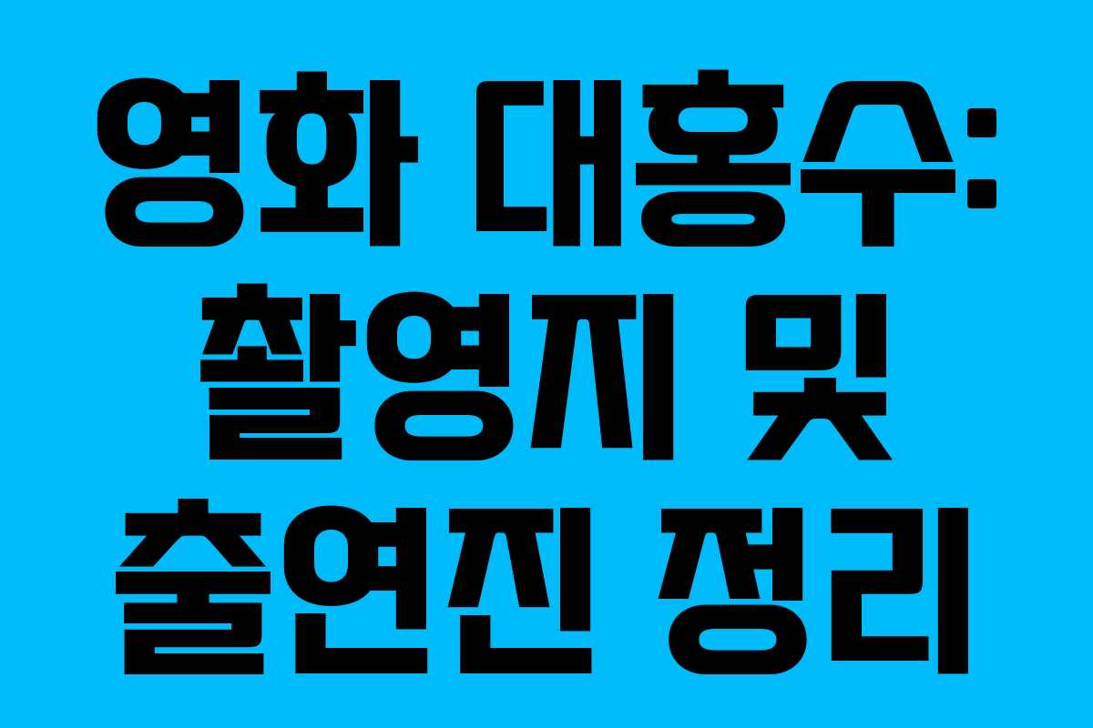 영화 대홍수: 촬영지 및 출연진 정리