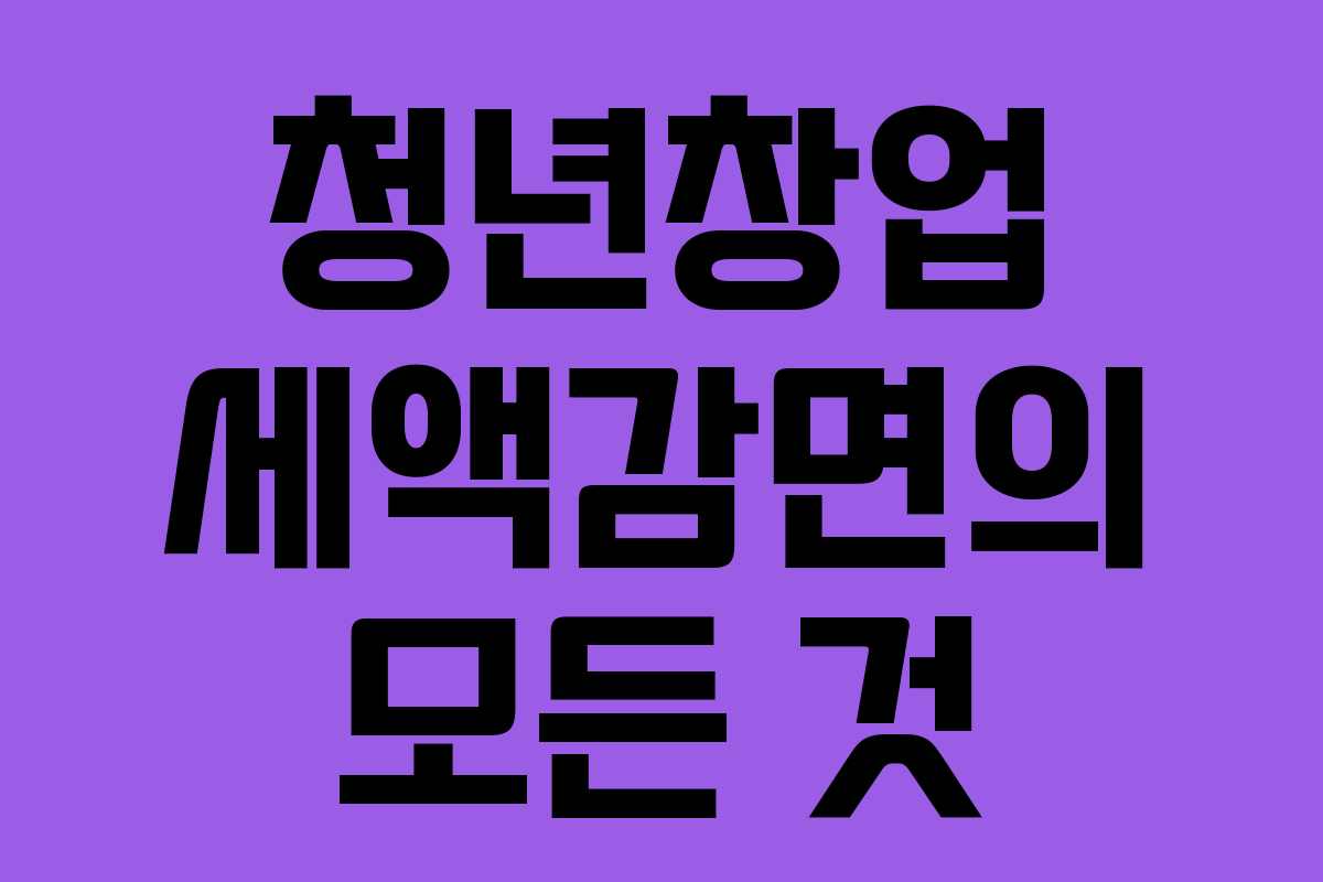 청년창업 세액감면의 모든 것