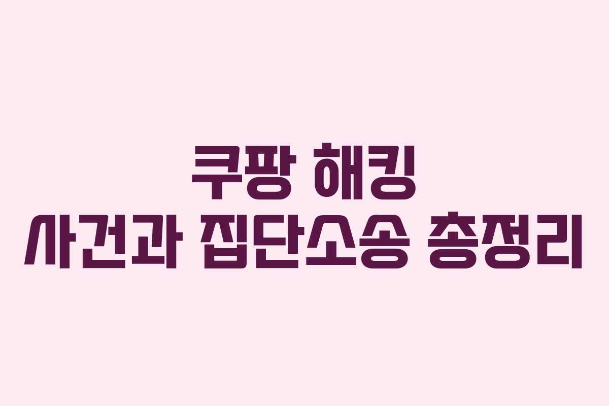 쿠팡 해킹 사건과 집단소송 총정리