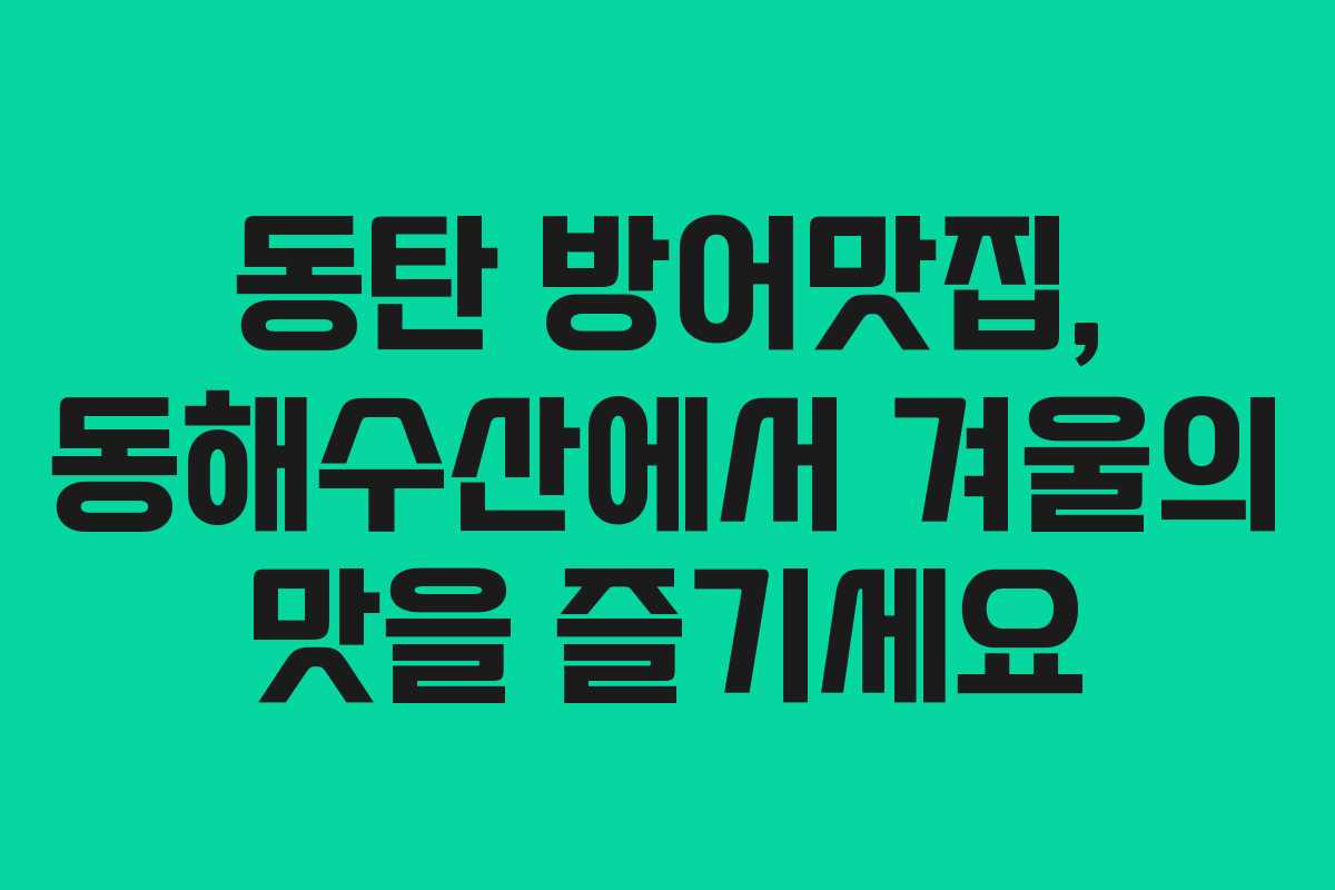 동탄 방어맛집, 동해수산에서 겨울의 맛을 즐기세요