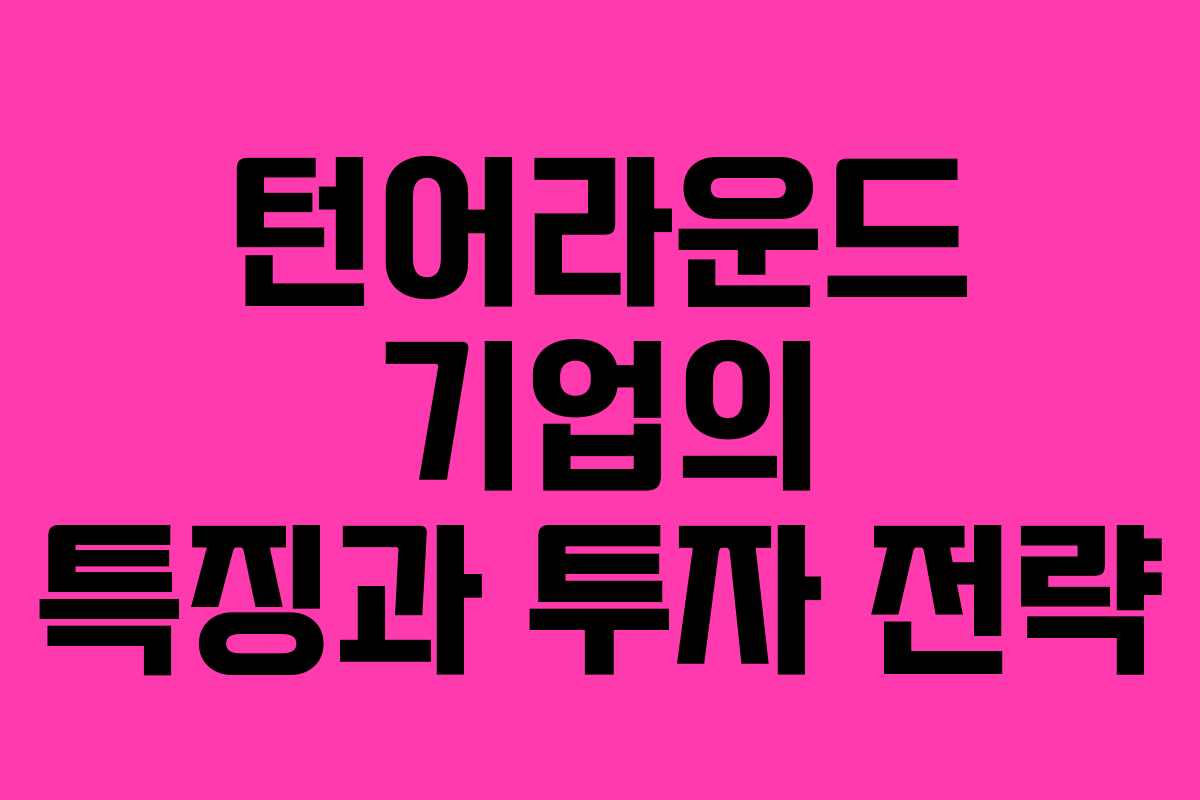 턴어라운드 기업의 특징과 투자 전략