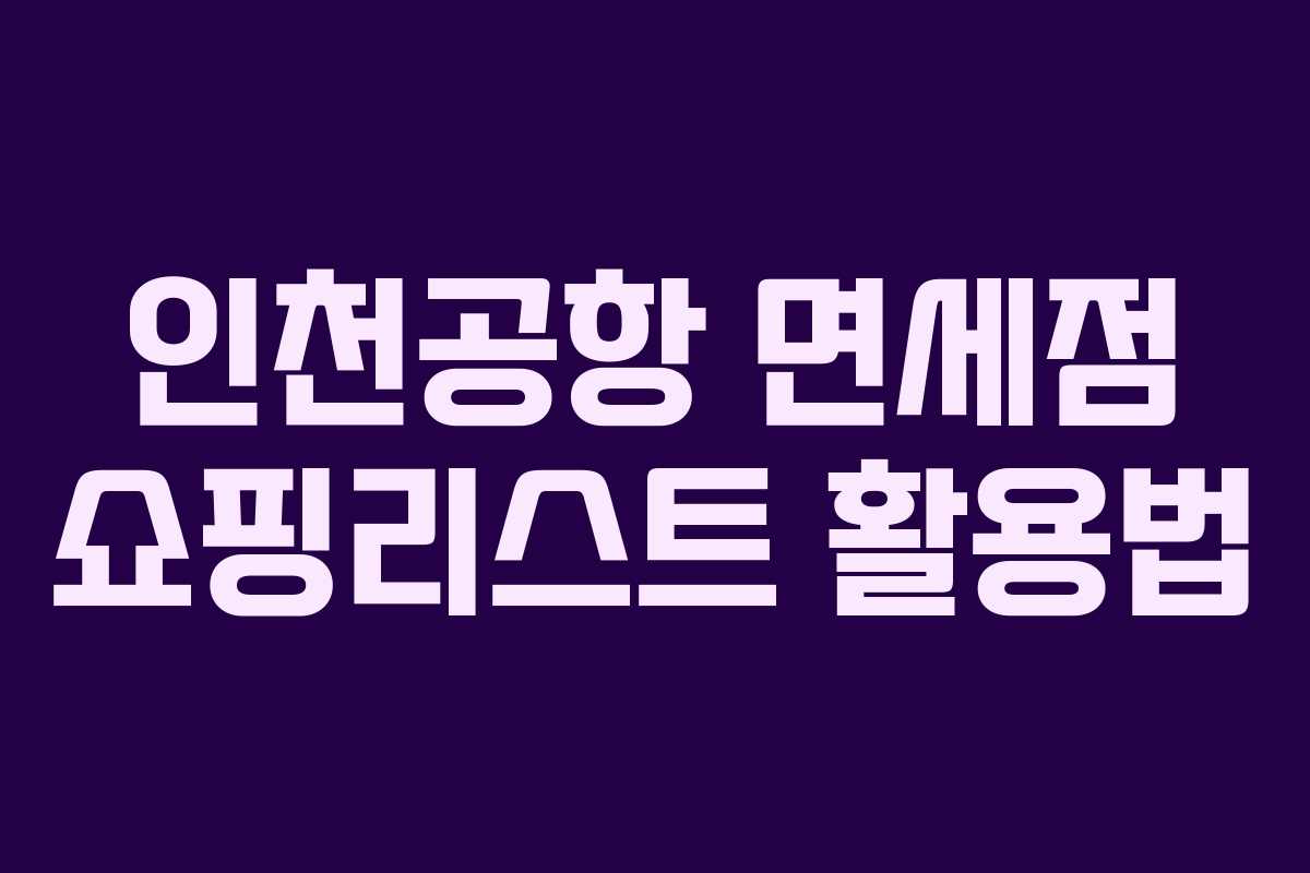 인천공항 면세점 쇼핑리스트 활용법
