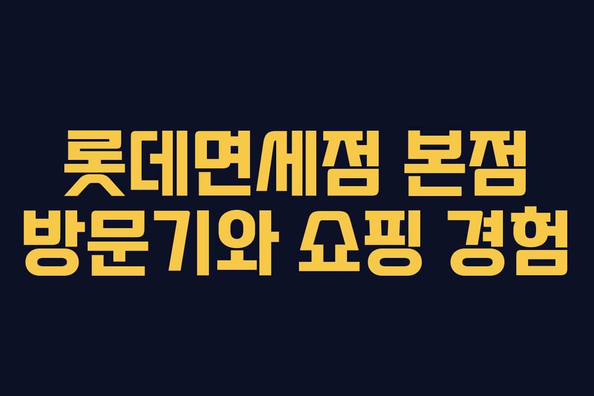 롯데면세점 본점 방문기와 쇼핑 경험