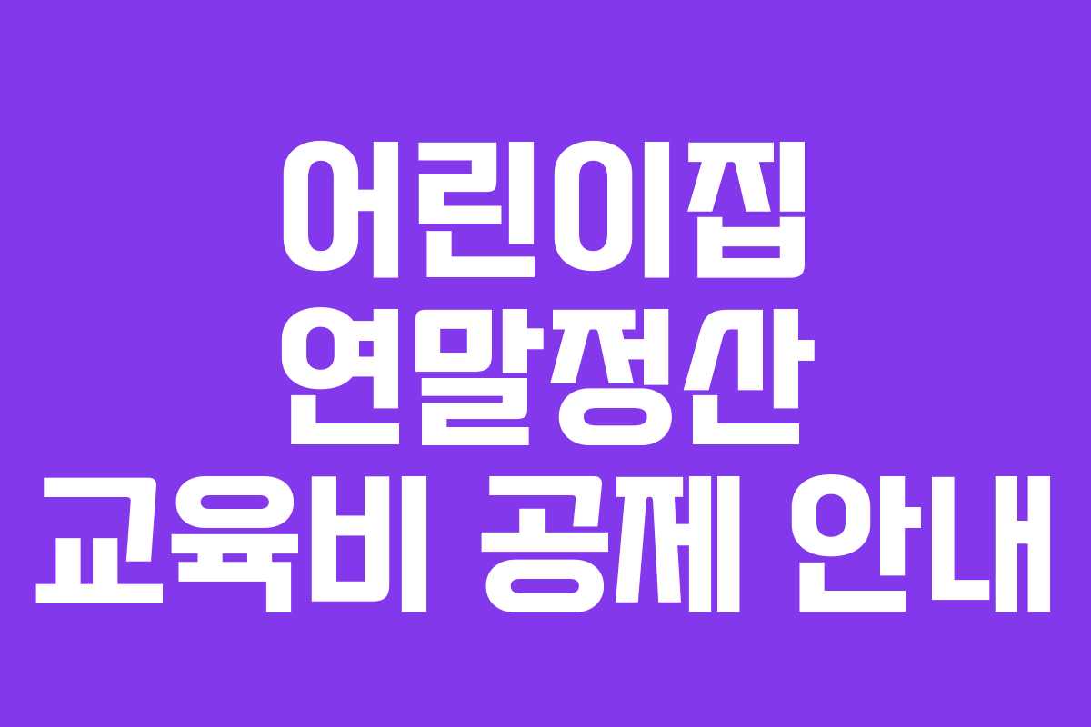 어린이집 연말정산 교육비 공제 안내