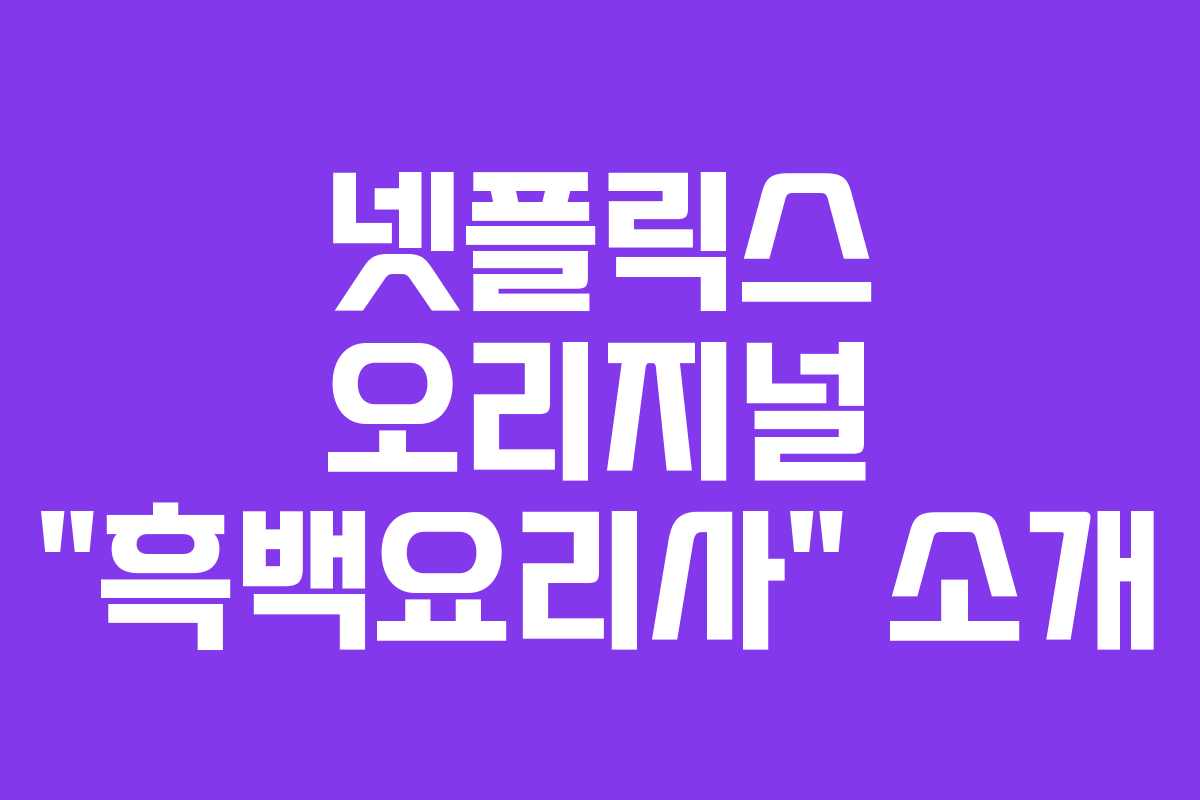 넷플릭스 오리지널 “흑백요리사” 소개