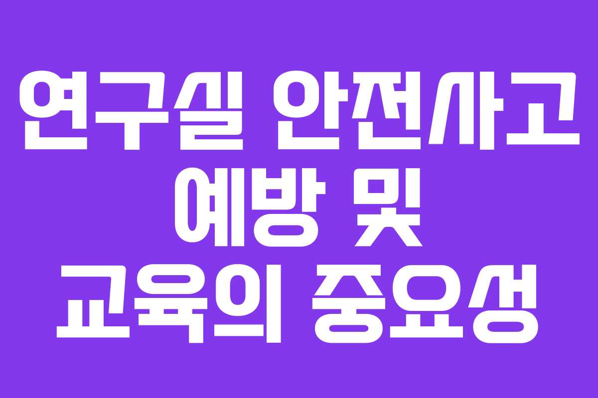 연구실 안전사고 예방 및 교육의 중요성