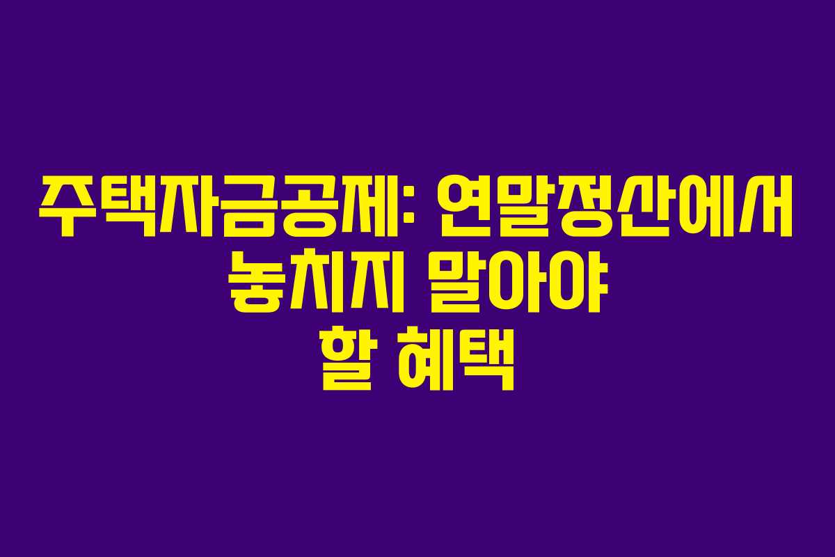 주택자금공제: 연말정산에서 놓치지 말아야 할 혜택