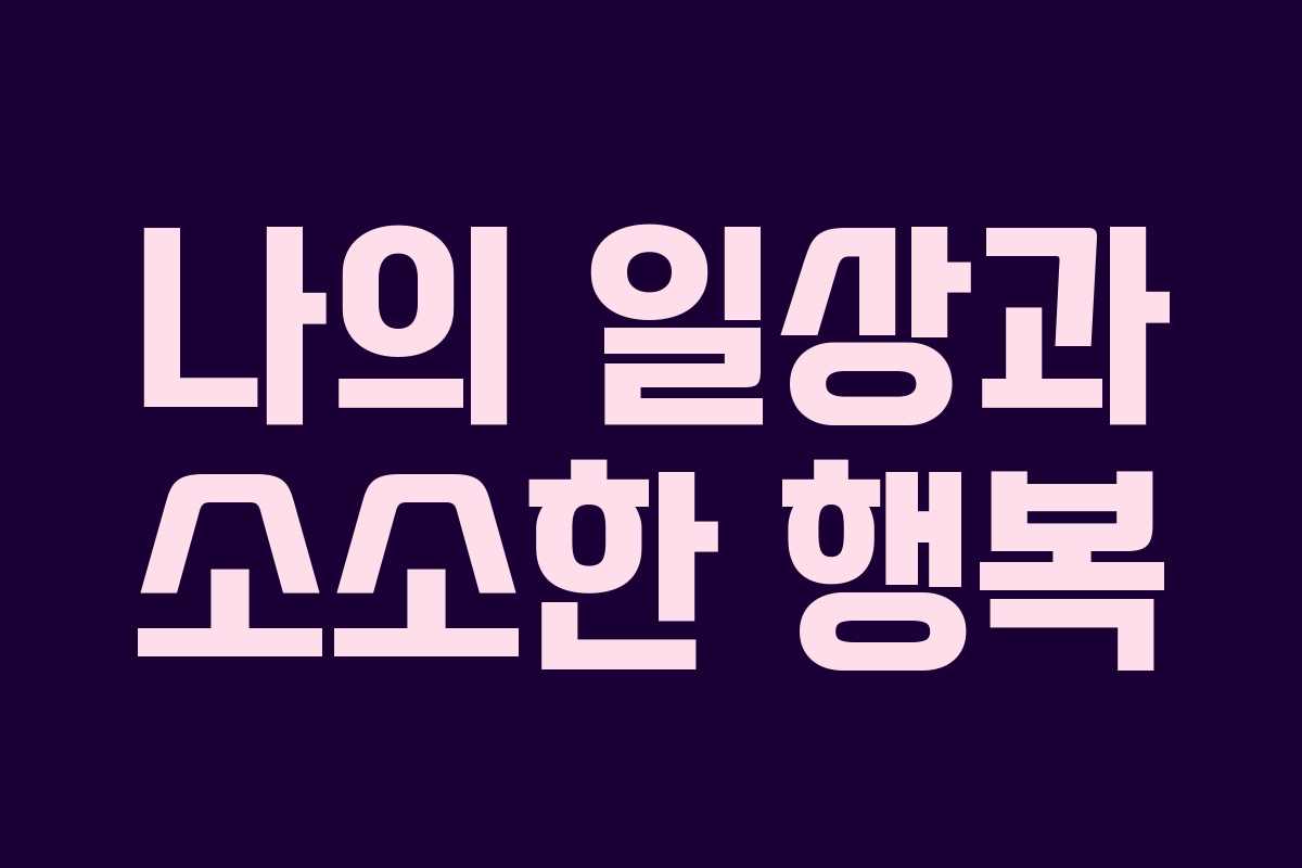 나의 일상과 소소한 행복