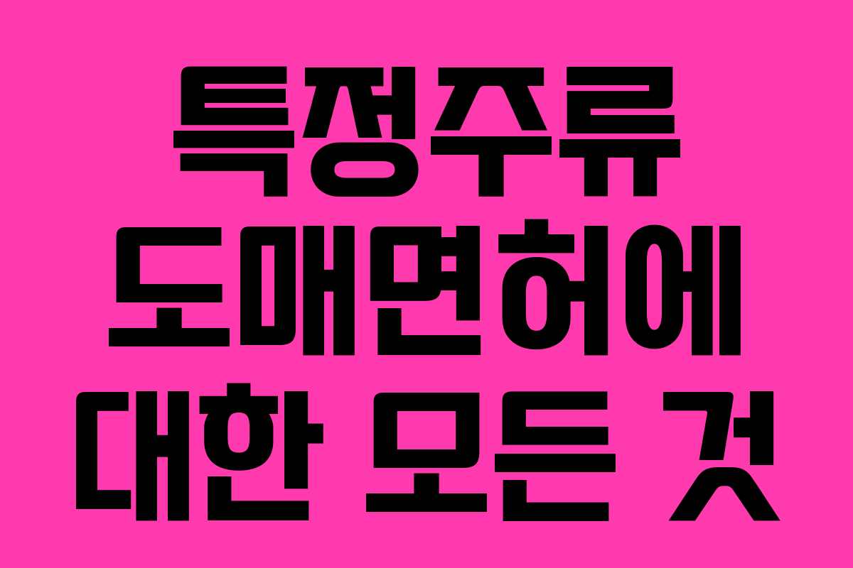 특정주류 도매면허에 대한 모든 것