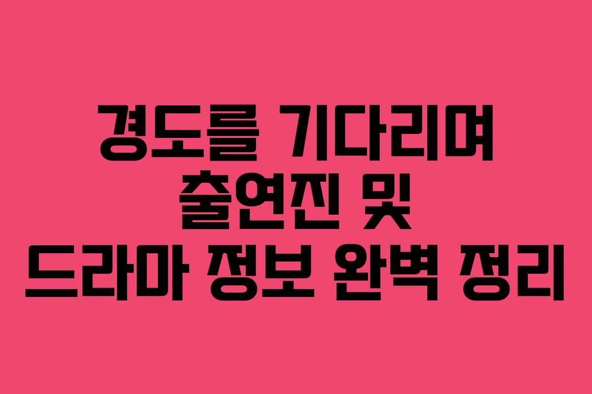 경도를 기다리며 출연진 및 드라마 정보 완벽 정리