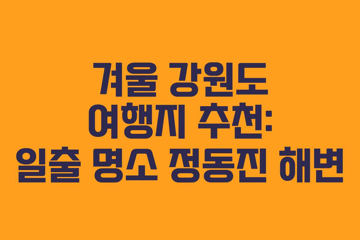 겨울 강원도 여행지 추천: 일출 명소 정동진 해변