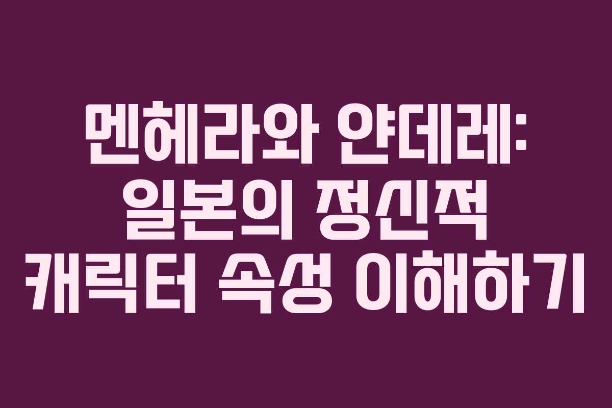 멘헤라와 얀데레: 일본의 정신적 캐릭터 속성 이해하기