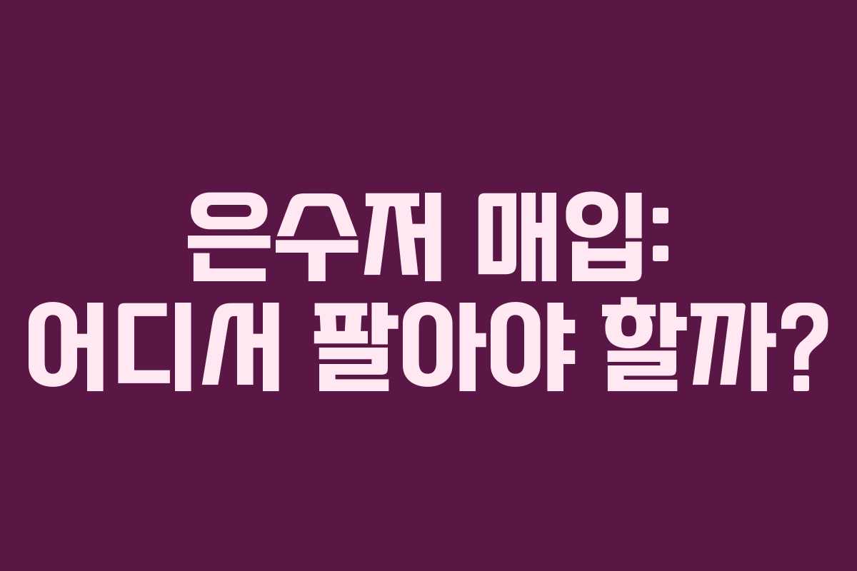 은수저 매입: 어디서 팔아야 할까?