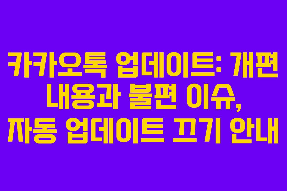 카카오톡 업데이트: 개편 내용과 불편 이슈, 자동 업데이트 끄기 안내