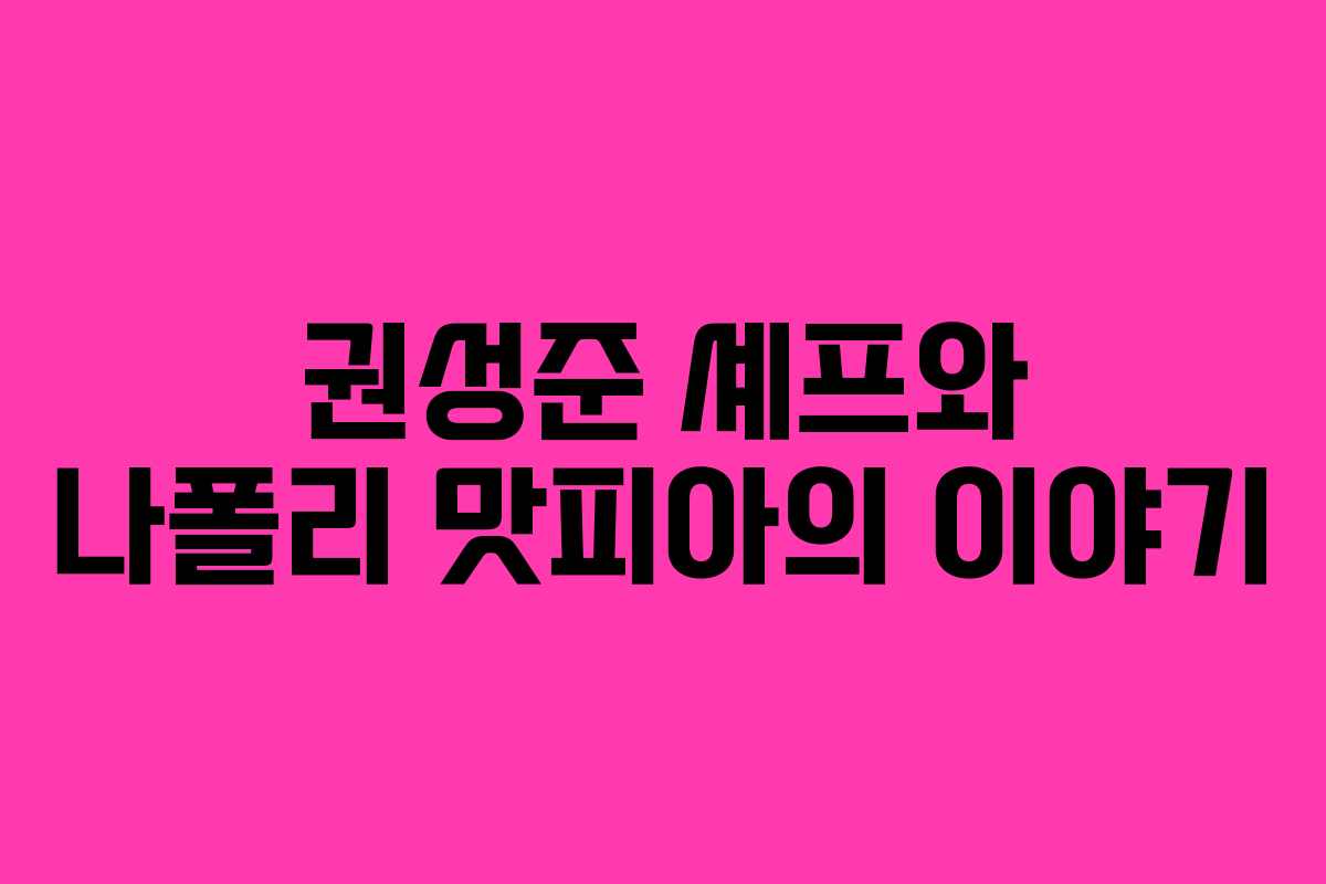 권성준 셰프와 나폴리 맛피아의 이야기