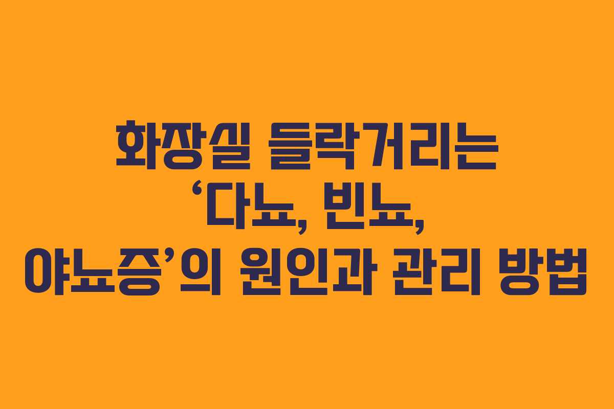 화장실 들락거리는 ‘다뇨, 빈뇨, 야뇨증’의 원인과 관리 방법