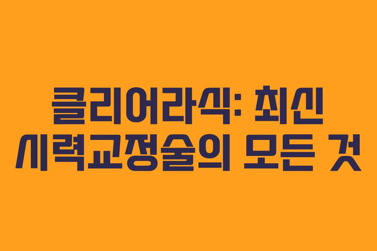 클리어라식: 최신 시력교정술의 모든 것
