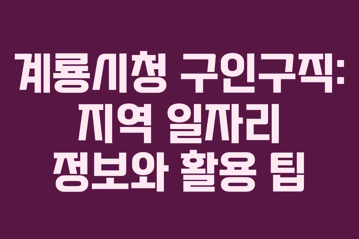 계룡시청 구인구직: 지역 일자리 정보와 활용 팁
