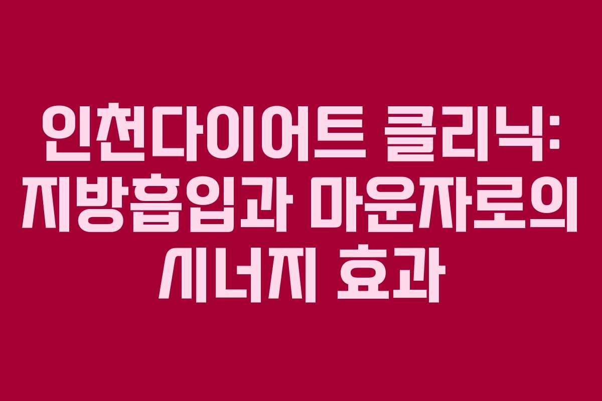 인천다이어트 클리닉: 지방흡입과 마운자로의 시너지 효과
