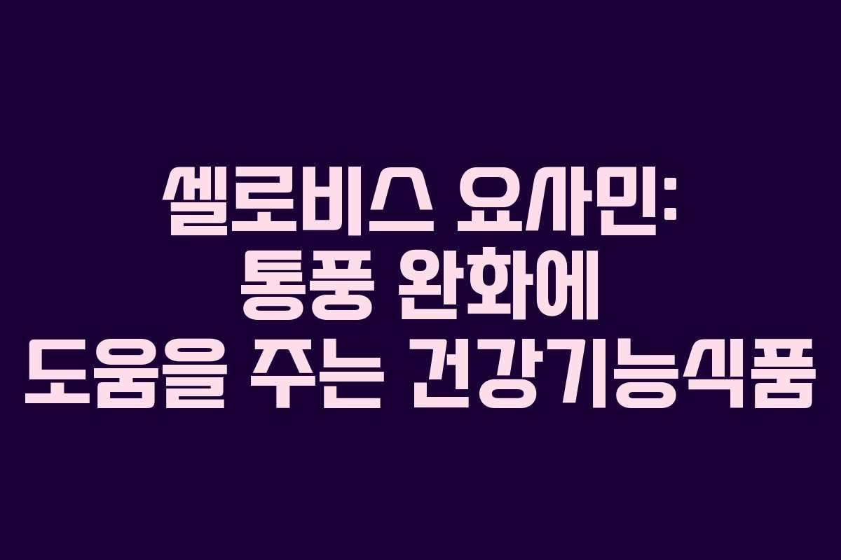 셀로비스 요사민: 통풍 완화에 도움을 주는 건강기능식품