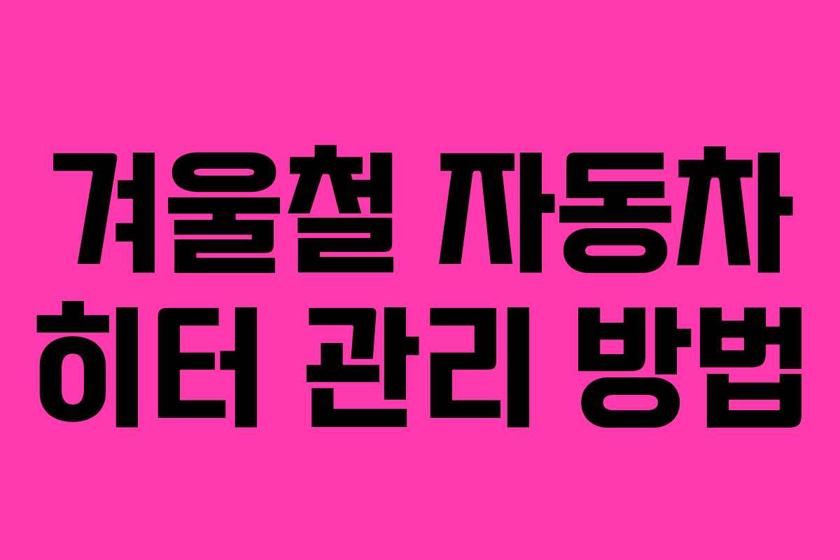 겨울철 자동차 히터 관리 방법