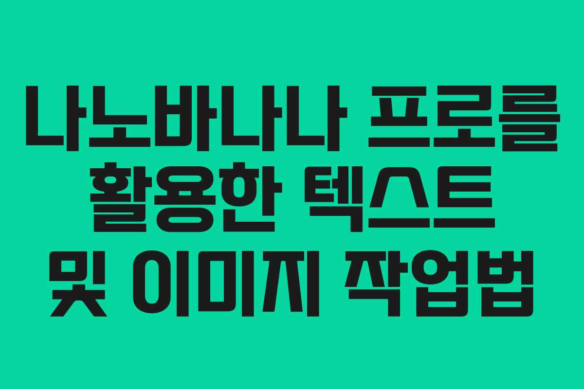 나노바나나 프로를 활용한 텍스트 및 이미지 작업법